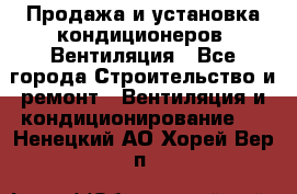 Продажа и установка кондиционеров. Вентиляция - Все города Строительство и ремонт » Вентиляция и кондиционирование   . Ненецкий АО,Хорей-Вер п.